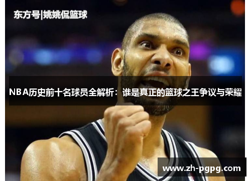 NBA历史前十名球员全解析:谁是真正的篮球之王争议与荣耀 NBA历史前十名球员全解析:谁是真正的篮球之王争议与荣耀