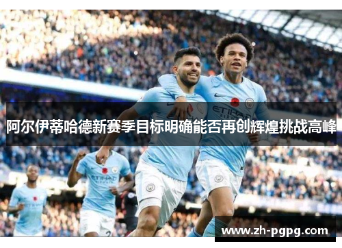 阿尔伊蒂哈德新赛季目标明确能否再创辉煌挑战高峰