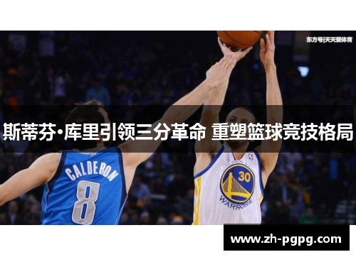 斯蒂芬·库里引领三分革命 重塑篮球竞技格局