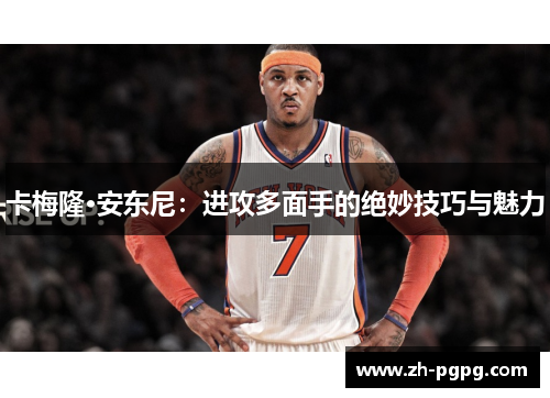 卡梅隆·安东尼：进攻多面手的绝妙技巧与魅力