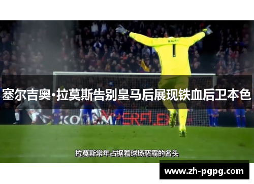 塞尔吉奥·拉莫斯告别皇马后展现铁血后卫本色