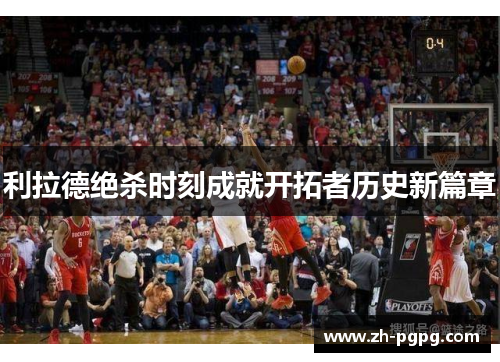 利拉德绝杀时刻成就开拓者历史新篇章