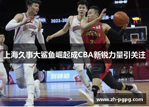 上海久事大鲨鱼崛起成CBA新锐力量引关注