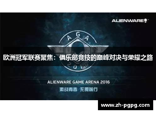 欧洲冠军联赛聚焦：俱乐部竞技的巅峰对决与荣耀之路