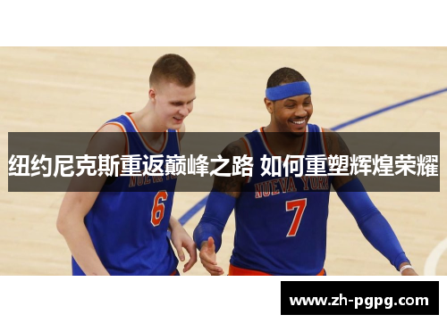 纽约尼克斯重返巅峰之路 如何重塑辉煌荣耀 纽约尼克斯重返巅峰之路 如何重塑辉煌荣耀