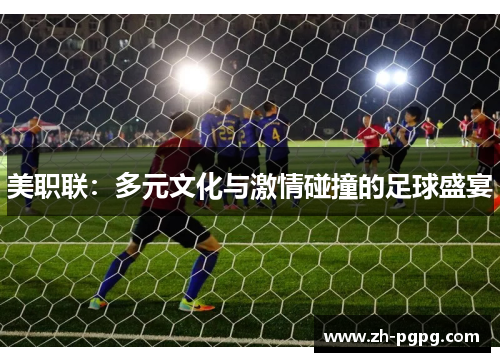 美职联：多元文化与激情碰撞的足球盛宴