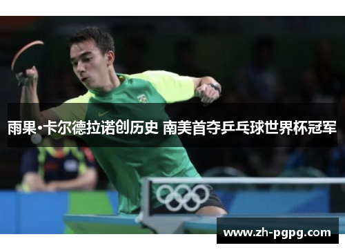 雨果·卡尔德拉诺创历史 南美首夺乒乓球世界杯冠军