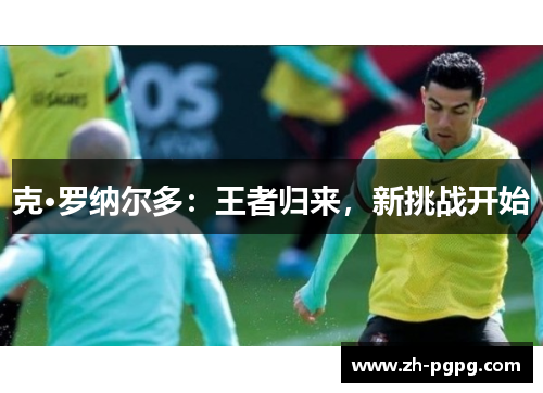 克·罗纳尔多：王者归来，新挑战开始