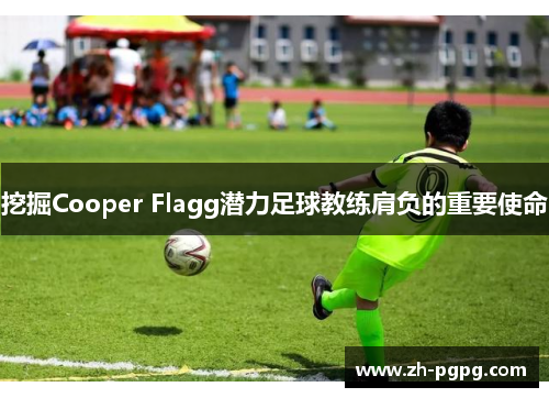 挖掘Cooper Flagg潜力足球教练肩负的重要使命