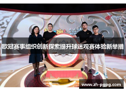 欧冠赛事组织创新探索提升球迷观赛体验新举措