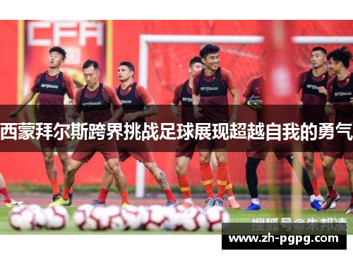 西蒙拜尔斯跨界挑战足球展现超越自我的勇气