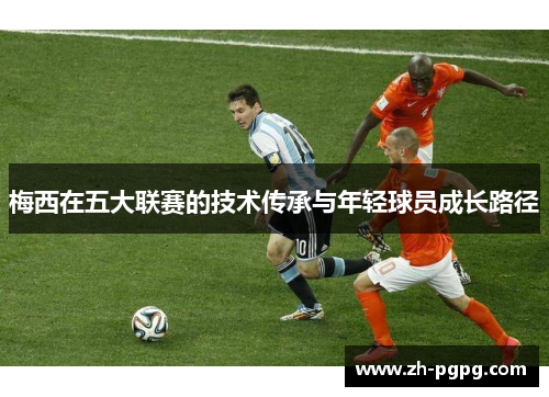 梅西在五大联赛的技术传承与年轻球员成长路径