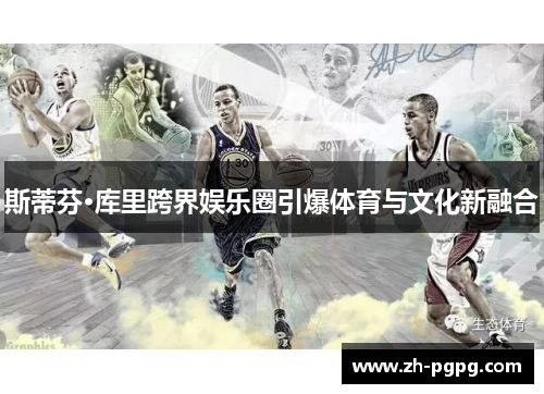 斯蒂芬·库里跨界娱乐圈引爆体育与文化新融合