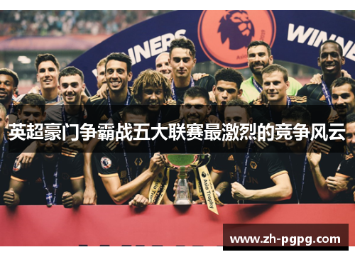 英超豪门争霸战五大联赛最激烈的竞争风云