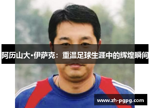 阿历山大·伊萨克：重温足球生涯中的辉煌瞬间