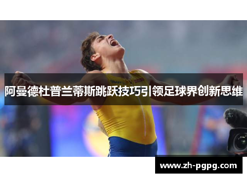 阿曼德杜普兰蒂斯跳跃技巧引领足球界创新思维