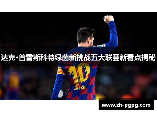 达克·普雷斯科特绿茵新挑战五大联赛新看点揭秘