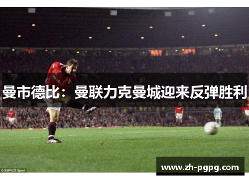 曼市德比：曼联力克曼城迎来反弹胜利