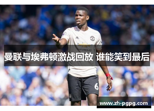 曼联与埃弗顿激战回放 谁能笑到最后