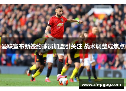 曼联宣布新签约球员加盟引关注 战术调整成焦点