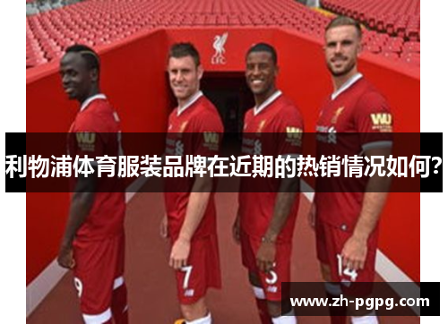 利物浦体育服装品牌在近期的热销情况如何？