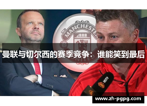 曼联与切尔西的赛季竞争：谁能笑到最后