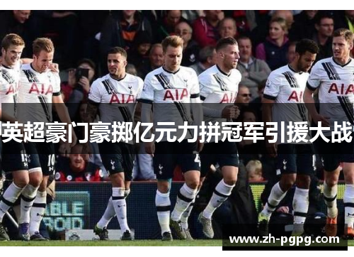 英超豪门豪掷亿元力拼冠军引援大战