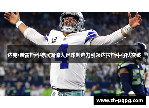 达克·普雷斯科特展现惊人足球创造力引领达拉斯牛仔队突破