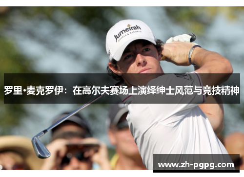 罗里·麦克罗伊：在高尔夫赛场上演绎绅士风范与竞技精神