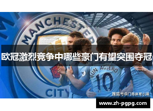 欧冠激烈竞争中哪些豪门有望突围夺冠