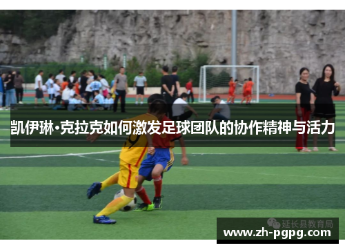 凯伊琳·克拉克如何激发足球团队的协作精神与活力