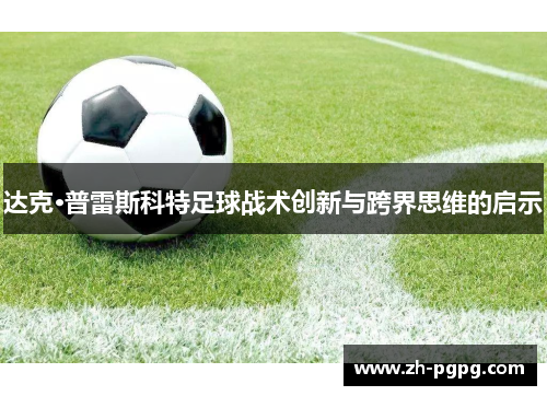 达克·普雷斯科特足球战术创新与跨界思维的启示