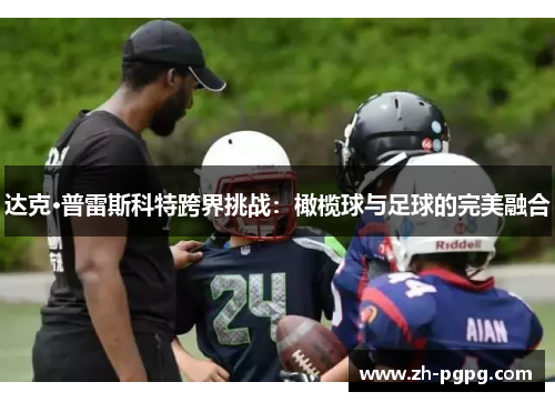 达克·普雷斯科特跨界挑战:橄榄球与足球的完美融合 达克·普雷斯科特跨界挑战:橄榄球与足球的完美融合
