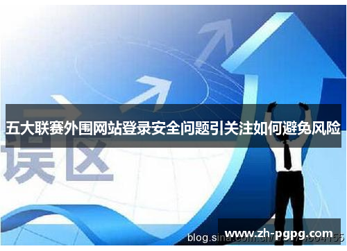 五大联赛外围网站登录安全问题引关注如何避免风险 五大联赛外围网站登录安全问题引关注如何避免风险
