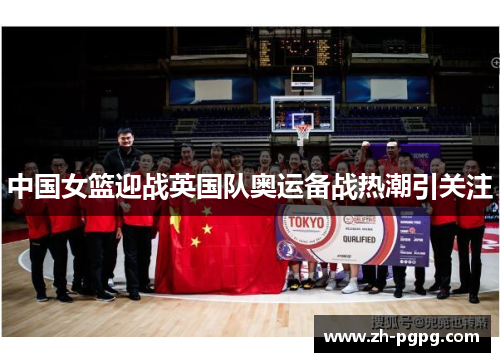 中国女篮迎战英国队奥运备战热潮引关注