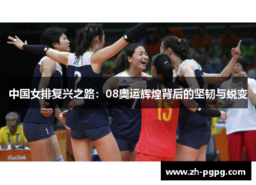 中国女排复兴之路：08奥运辉煌背后的坚韧与蜕变