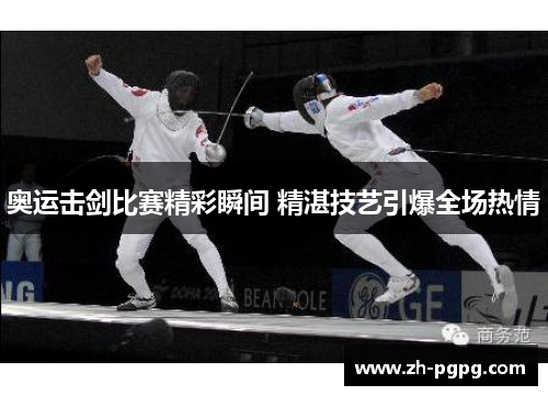 奥运击剑比赛精彩瞬间 精湛技艺引爆全场热情