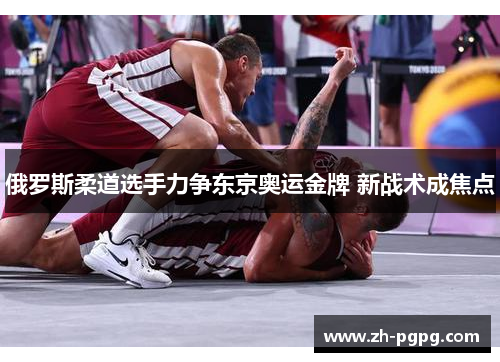 俄罗斯柔道选手力争东京奥运金牌 新战术成焦点